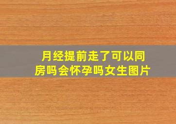 月经提前走了可以同房吗会怀孕吗女生图片