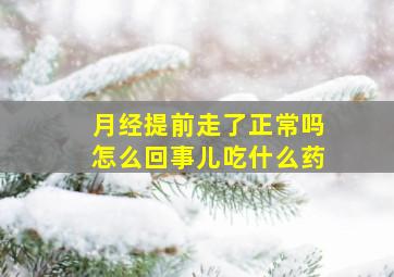 月经提前走了正常吗怎么回事儿吃什么药