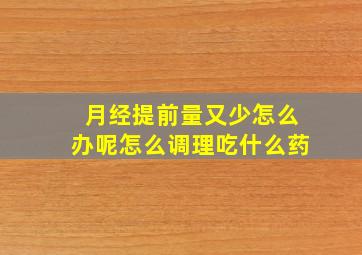 月经提前量又少怎么办呢怎么调理吃什么药