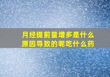 月经提前量增多是什么原因导致的呢吃什么药