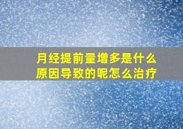 月经提前量增多是什么原因导致的呢怎么治疗