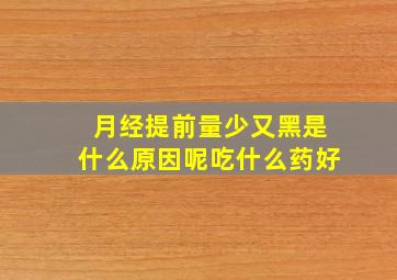 月经提前量少又黑是什么原因呢吃什么药好