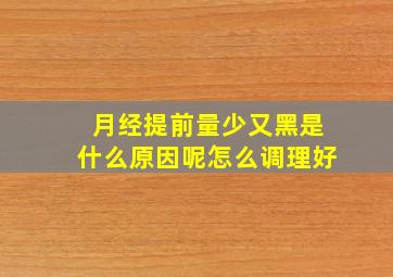 月经提前量少又黑是什么原因呢怎么调理好