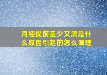 月经提前量少又黑是什么原因引起的怎么调理