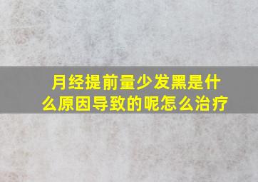 月经提前量少发黑是什么原因导致的呢怎么治疗