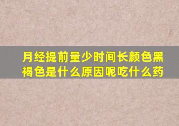 月经提前量少时间长颜色黑褐色是什么原因呢吃什么药