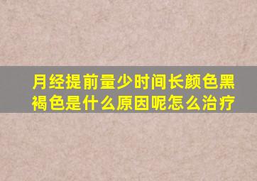 月经提前量少时间长颜色黑褐色是什么原因呢怎么治疗