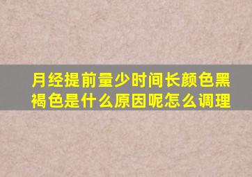 月经提前量少时间长颜色黑褐色是什么原因呢怎么调理