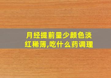 月经提前量少颜色淡红稀薄,吃什么药调理