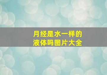 月经是水一样的液体吗图片大全