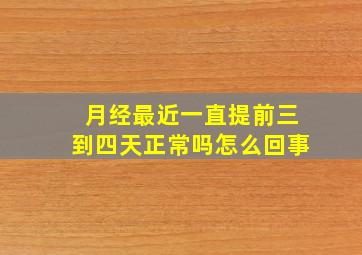 月经最近一直提前三到四天正常吗怎么回事