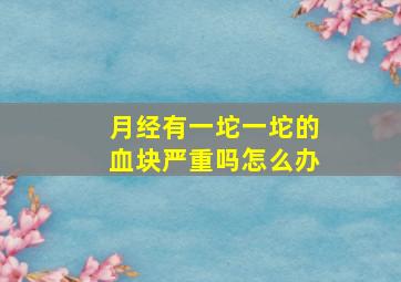 月经有一坨一坨的血块严重吗怎么办