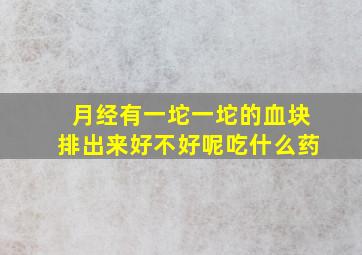 月经有一坨一坨的血块排出来好不好呢吃什么药