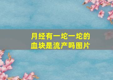 月经有一坨一坨的血块是流产吗图片