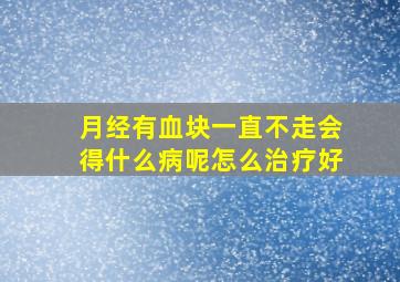 月经有血块一直不走会得什么病呢怎么治疗好