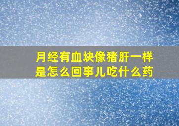 月经有血块像猪肝一样是怎么回事儿吃什么药