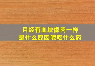 月经有血块像肉一样是什么原因呢吃什么药