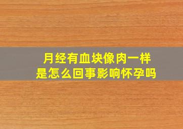 月经有血块像肉一样是怎么回事影响怀孕吗