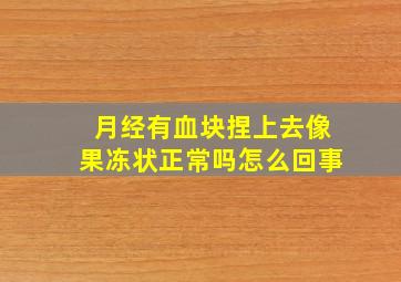 月经有血块捏上去像果冻状正常吗怎么回事