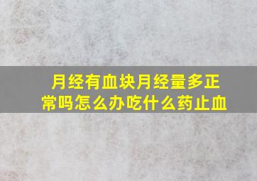 月经有血块月经量多正常吗怎么办吃什么药止血