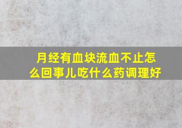 月经有血块流血不止怎么回事儿吃什么药调理好