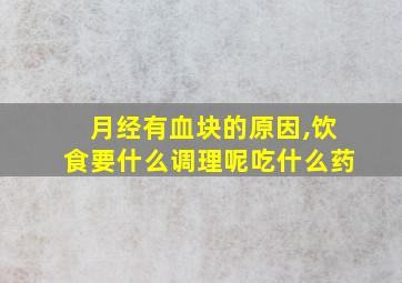 月经有血块的原因,饮食要什么调理呢吃什么药