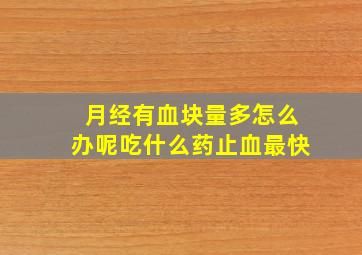 月经有血块量多怎么办呢吃什么药止血最快