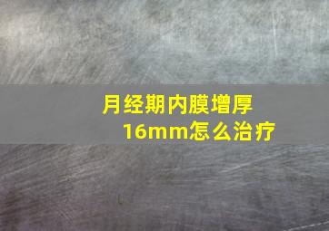 月经期内膜增厚16mm怎么治疗