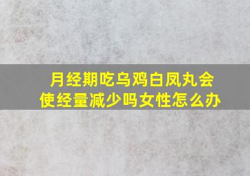 月经期吃乌鸡白凤丸会使经量减少吗女性怎么办