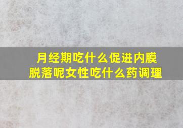 月经期吃什么促进内膜脱落呢女性吃什么药调理