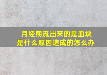 月经期流出来的是血块是什么原因造成的怎么办