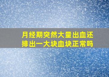 月经期突然大量出血还排出一大块血块正常吗