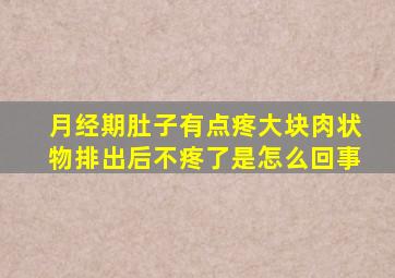 月经期肚子有点疼大块肉状物排出后不疼了是怎么回事