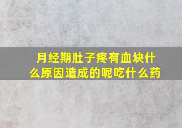 月经期肚子疼有血块什么原因造成的呢吃什么药