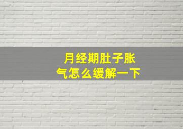 月经期肚子胀气怎么缓解一下