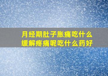 月经期肚子胀痛吃什么缓解疼痛呢吃什么药好