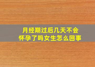 月经期过后几天不会怀孕了吗女生怎么回事