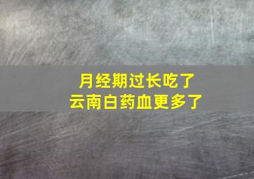 月经期过长吃了云南白药血更多了