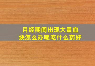 月经期间出现大量血块怎么办呢吃什么药好