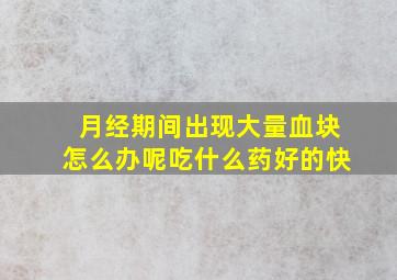 月经期间出现大量血块怎么办呢吃什么药好的快