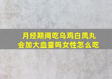 月经期间吃乌鸡白凤丸会加大血量吗女性怎么吃