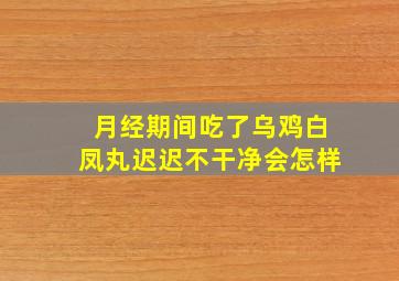 月经期间吃了乌鸡白凤丸迟迟不干净会怎样