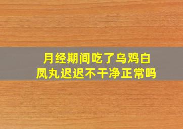 月经期间吃了乌鸡白凤丸迟迟不干净正常吗