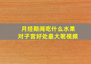 月经期间吃什么水果对子宫好处最大呢视频