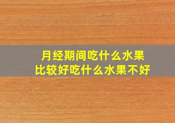 月经期间吃什么水果比较好吃什么水果不好