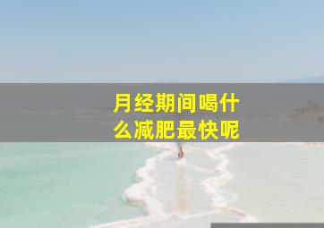 月经期间喝什么减肥最快呢