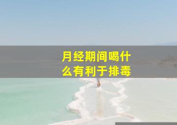 月经期间喝什么有利于排毒