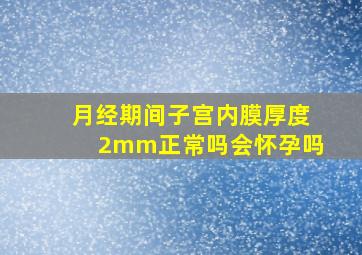 月经期间子宫内膜厚度2mm正常吗会怀孕吗