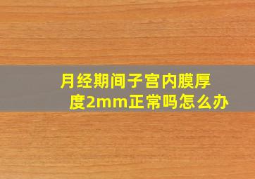 月经期间子宫内膜厚度2mm正常吗怎么办