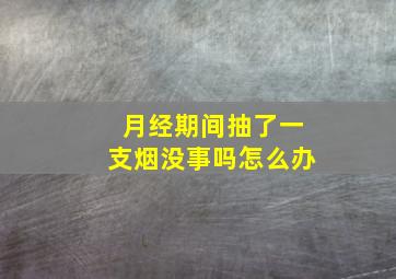 月经期间抽了一支烟没事吗怎么办